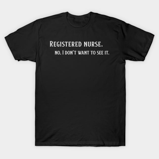 Registered Nurse, no I don't want to see it. T-Shirt by RNs&Ponies